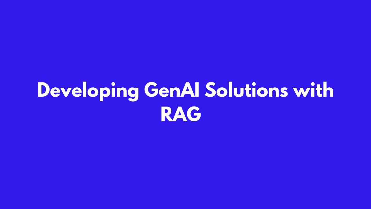 Developing GenAI Solutions with RAG