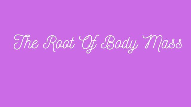 The Root Of Body Mass