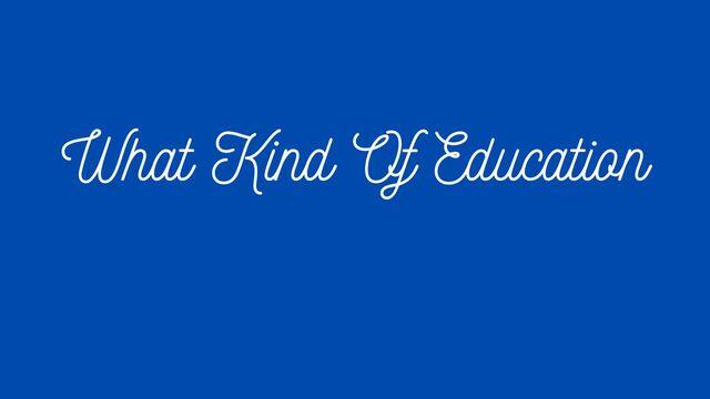 What Kind Of Education?