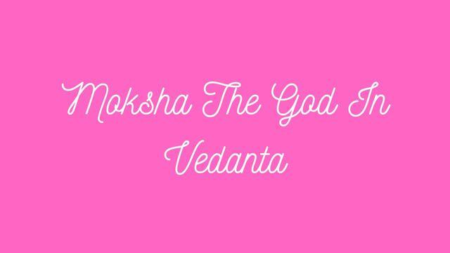 Moksha The God In Vedanta
