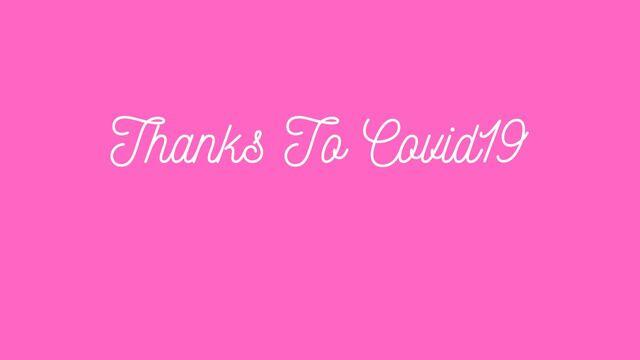 Thanks To Covid19