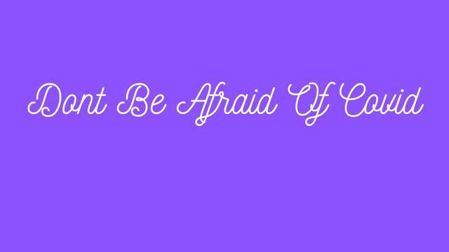 Don’t Be Afraid Of Covid