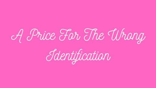 A Price For The Wrong Identification