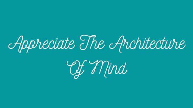 Appreciate the Architecture of Mind