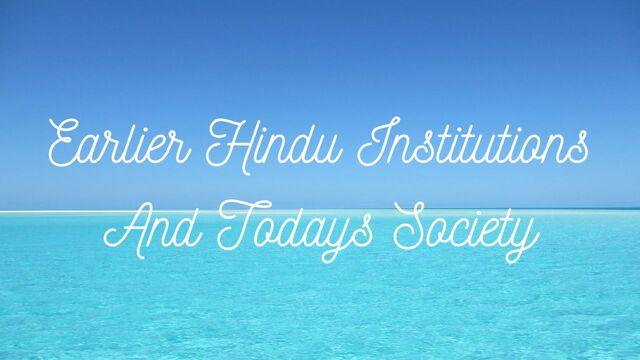 Earlier Hindu Institutions and Today’s Society